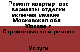    Ремонт квартир, все варианты отделки включая мелкие: - Московская обл., Москва г. Строительство и ремонт » Услуги   
